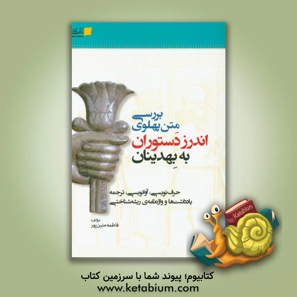 کتاب بررسی متن پهلوی اندرز دستوران به بهدینان (حرف نویسی، آوانویسی، ترجمه، یادداشت ها و واژه نامه ی ریشه شناختی) |اثر فاطمه متین پور
