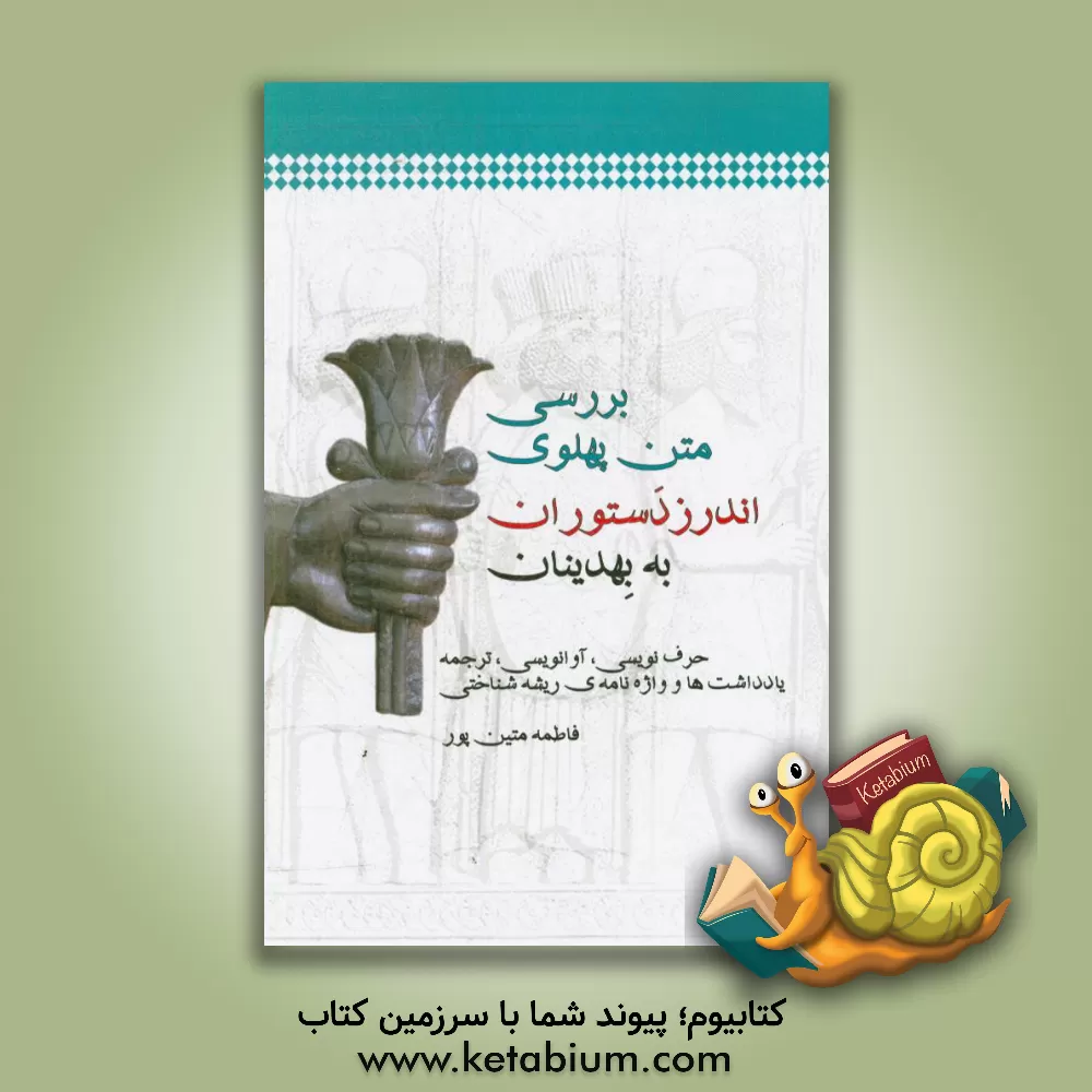 کتاب بررسی متن پهلوی اندرز دستوران به بهدینان (حرف نویسی، آوانویسی، ترجمه، یادداشت ها و واژه نامه ی ریشه شناختی) |اثر فاطمه متین پور