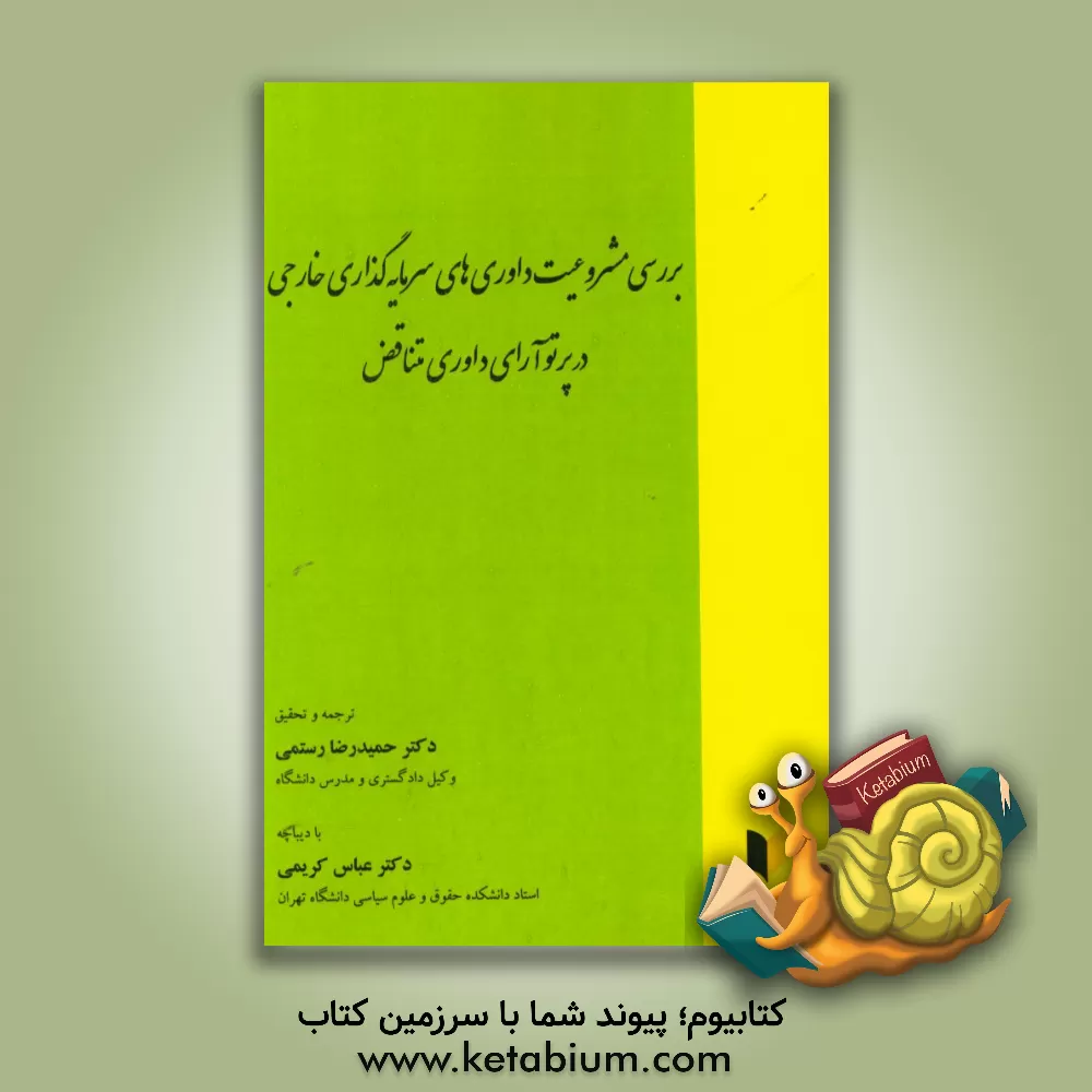 کتاب بررسی مشروعیت داوری های سرمایه گذاری خارجی در پرتوی آرای داوری متناقض اثر حیدرعلی رستمی