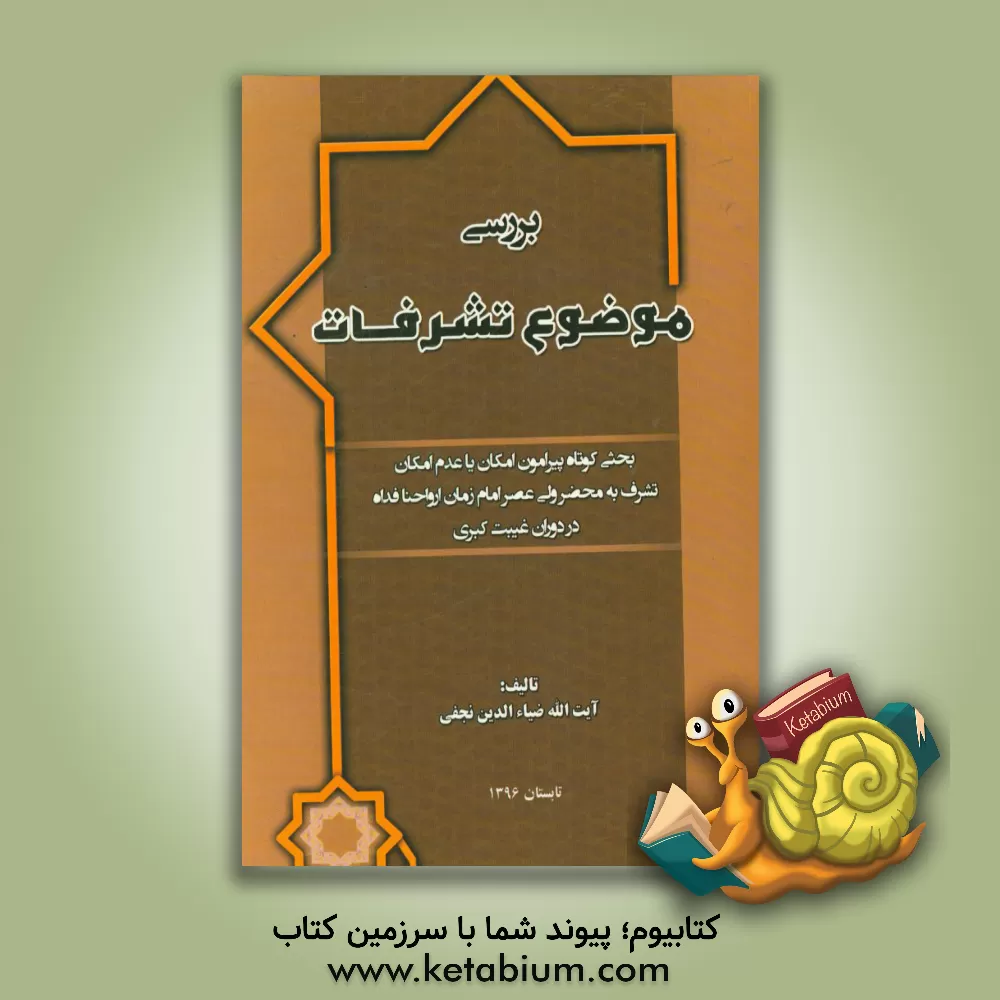 کتاب بررسی موضوع تشرفات: بحثی کوتاه پیرامون امکان یا عدم امکان، تشرف به محضر ولی عصر امام زمان ارواحنا فداه در دوران غیبت کبری اثر ضیاءالدین نجفی