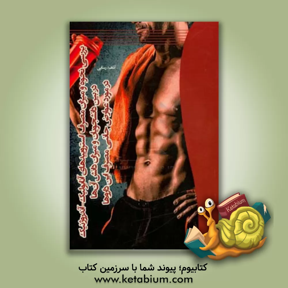 کتاب بررسی نحوه و میزان مصرف استروییدهای آنابولیک - آندروژنیک در بین دانشجویان و میزان دانش آن ها در مورد عوارض جانبی مصرف این داروها اثر آناهید رسایی