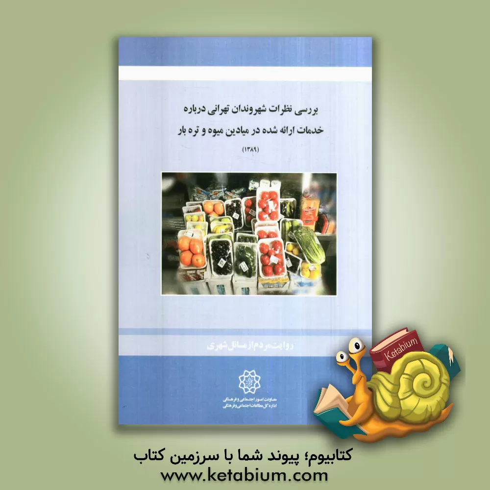 کتاب بررسی نظرات شهروندان تهرانی درباره خدمات ارئه شده در میادین میوه و تره بار اثر شهرداری تهران، اداره کل مطالعات اجتماعی و فرهنگی