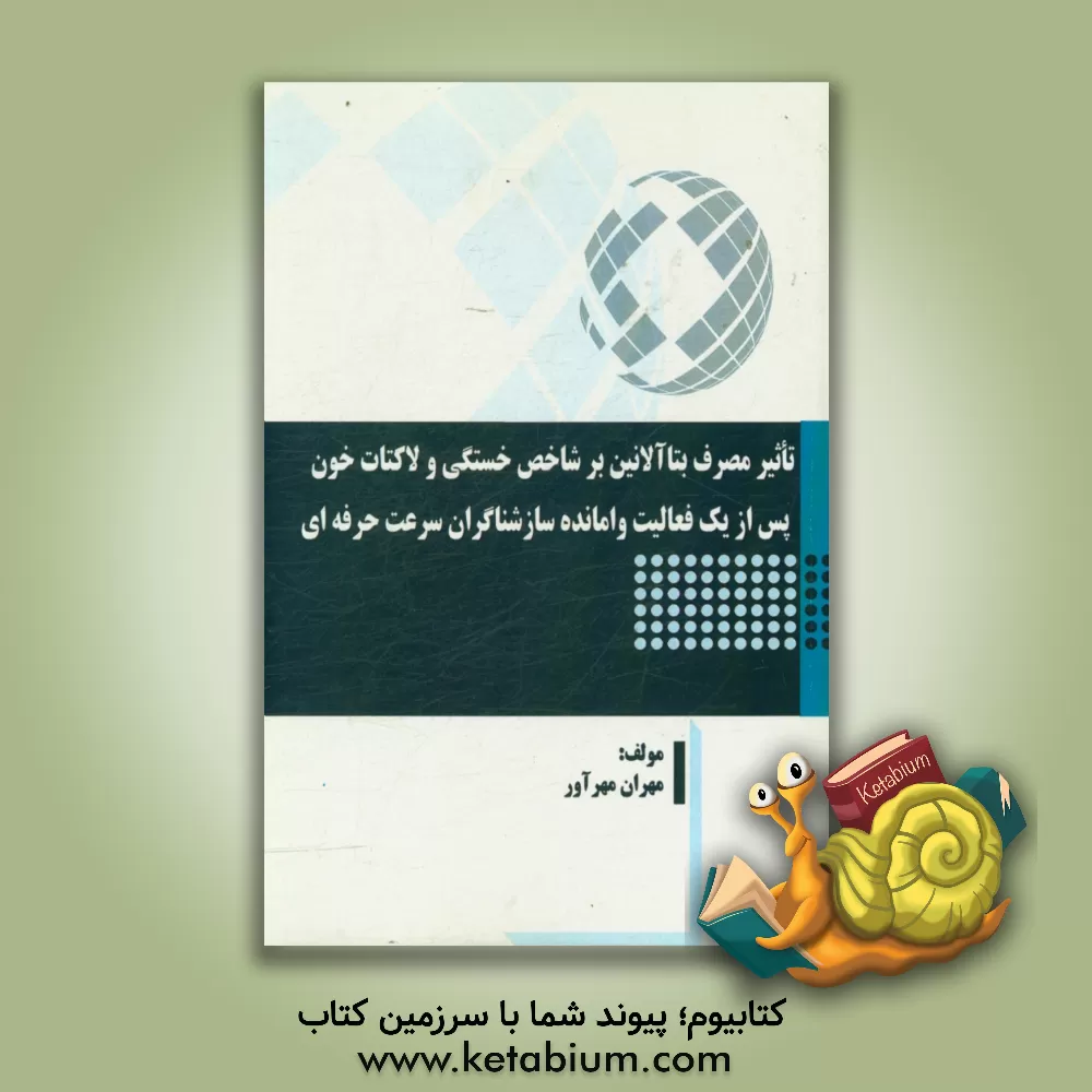 کتاب تاثیر مصرف بتاآلانین بر شاخص خستگی و لاکتات خون پس از یک فعالیت وامانده سازشناگران سرعت حرفه ای اثر مهران مهرآور