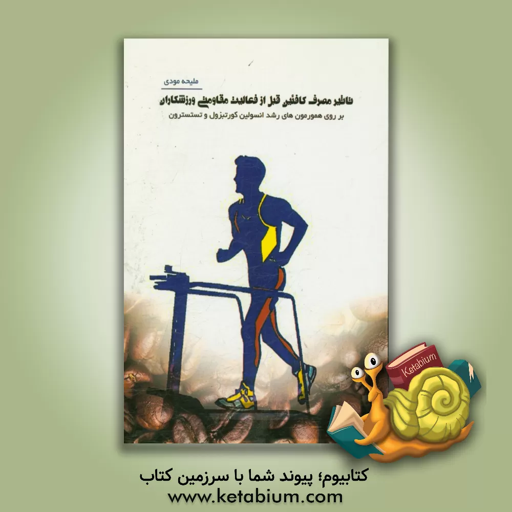 کتاب تاثیر مصرف کافئین قبل از فعالیت مقاومتی ورزشکاران (بر هورمون های رشد، انسولین، کورتیزول و تستسترون) اثر ملیحه مودی