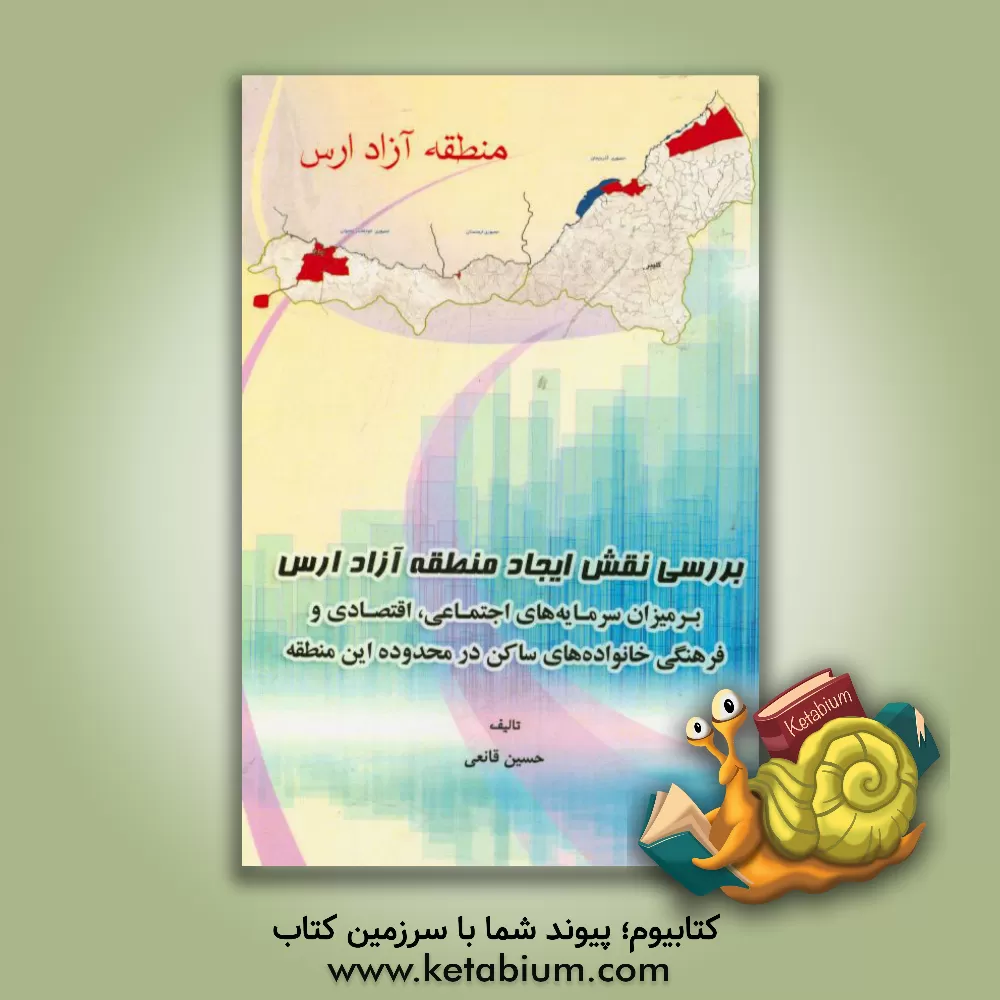 کتاب بررسی نقش ایجاد منطقه آزاد ارس بر میزان سرمایه های اجتماعی، اقتصادی و فرهنگی خانواده های ساکن در محدوده این منطقه اثر حسین قانعی
