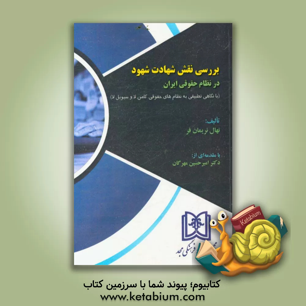 کتاب بررسی نقش شهادت شهود در نظام حقوقی ایران: با نگاهی تطبیقی به نظام های حقوقی کامن لا و سیویل لا اثر نهال نریمان‌فر