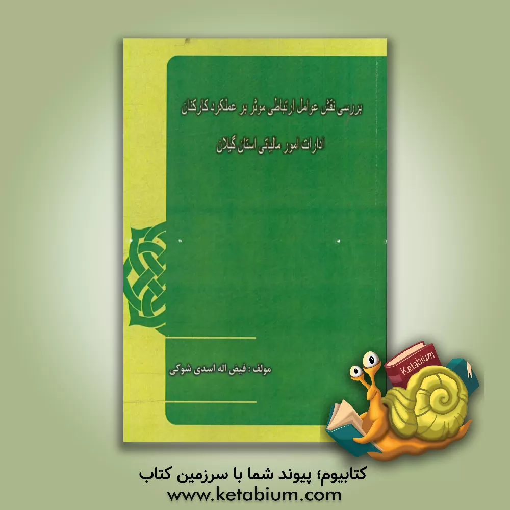 کتاب بررسی نقش عوامل ارتباطی موثر بر عملکرد کارکنان ادارات امور مالیاتی استان گیلان اثر فیض‌اله اسدی‌شوکی