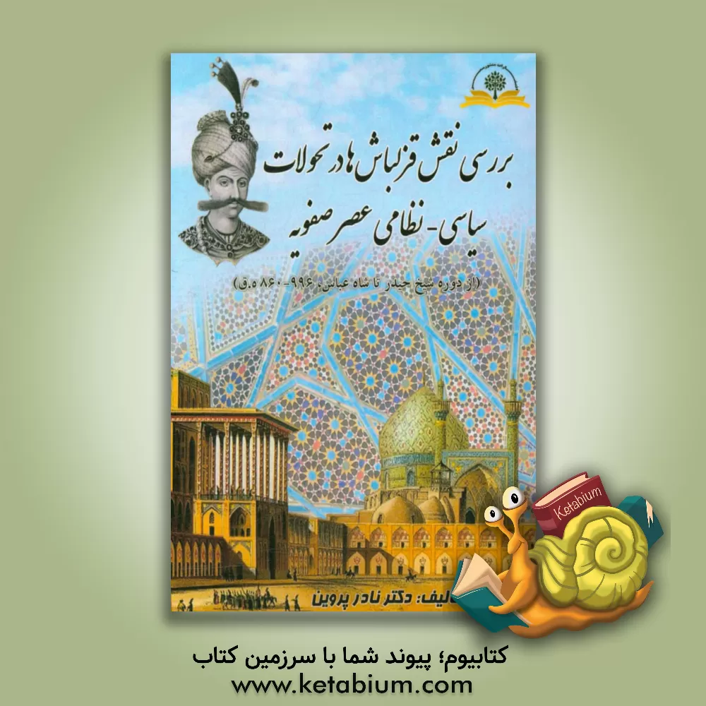 کتاب بررسی نقش قزلباش ها در تحولات سیاسی - نظامی عصر صفویه (از دوره شیخ حیدر تا شاه عباس، 996 - 860 ه ق) اثر نادر پروین