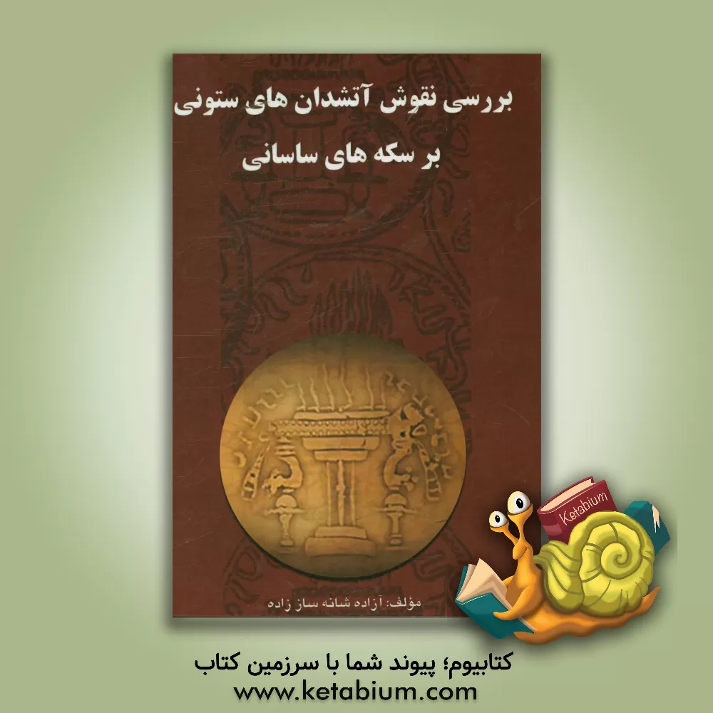 کتاب بررسی نقوش آتشدان های ستونی بر سکه های ساسانی اثر آزاده شانه‌ساززاده
