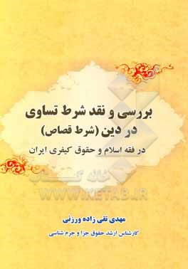 کتاب بررسی و نقد شرط تساوی در دین (شرط قصاص) در فقه اسلام و حقوق کیفری ایران اثر مهدی تقی‌زاده‌ورزنی