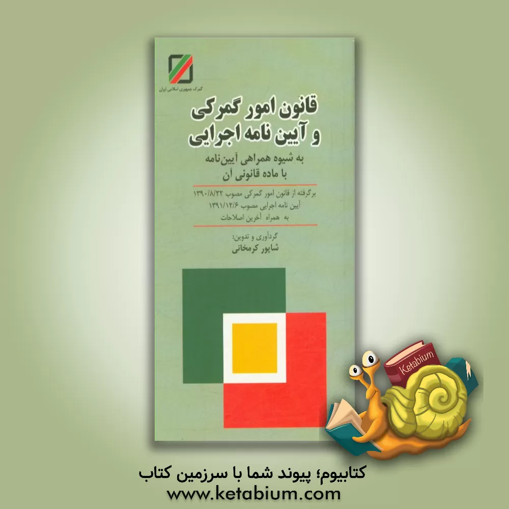 کتاب قانون امور گمرکی و آیین نامه اجرایی: به شیوه  همراهی آیین نامه با ماده قانونی آن برگرفته از قانون امور گمرکی مصوب 1390/8/22 آیین نامه اجرایی مصوب 1391 اثر شاپور کرمخانی