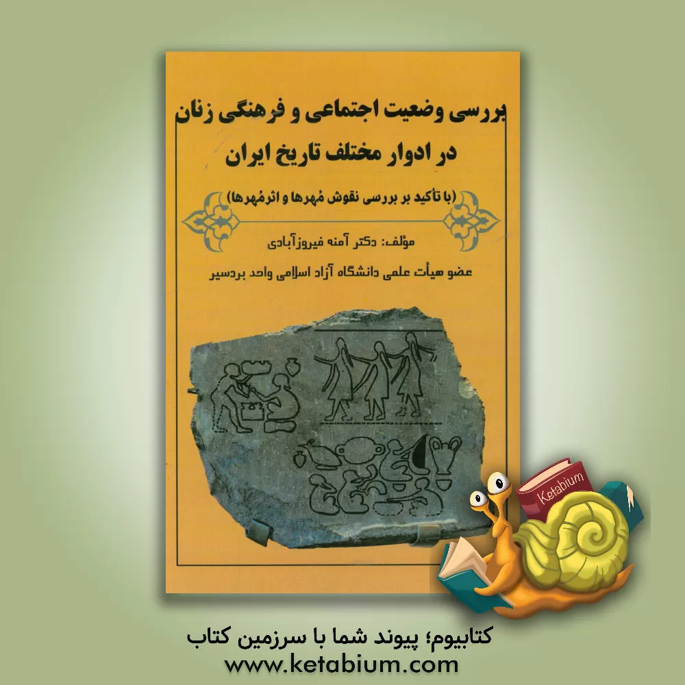 کتاب بررسی وضعیت اجتماعی و فرهنگی زنان در ادوار مختلف تاریخ ایران (با تاکید بر بررسی نقوش مهرها و اثر مهرها) اثر آمنه فیروزآبادی