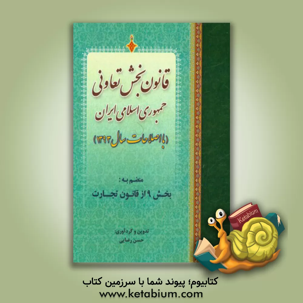 کتاب قانون بخش تعاونی جمهوری اسلامی ایران (با اصلاحات سال 1393) منضم به: بخش 9 از قانون تجارت اثر حسن رضایی
