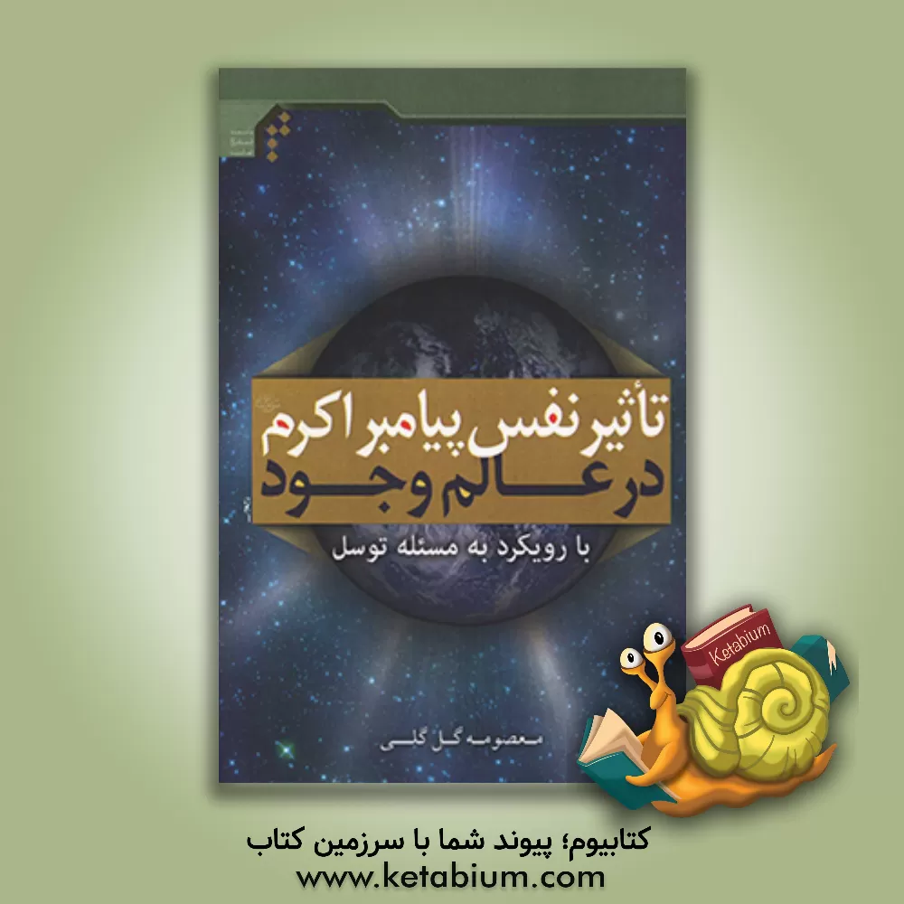 کتاب تاثیر نفس پیامبر اکرم (ص) در عالم وجود (با رویکرد به مسئله توسل) اثر معصومه گل‌گلی