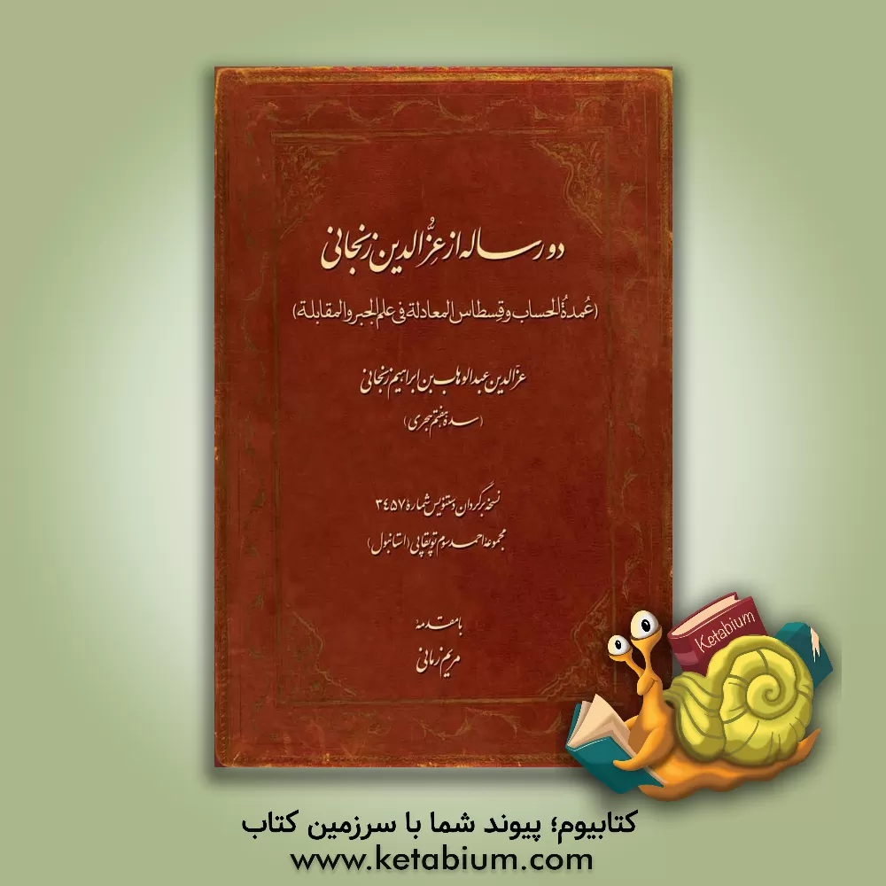 کتاب دو رساله از عزالدین زنجانی (عمده الحساب و قسطاس المعادله فی علم الجبر و المقابله) اثر عبدالوهاب‌بن‌ابراهیم زنجانی