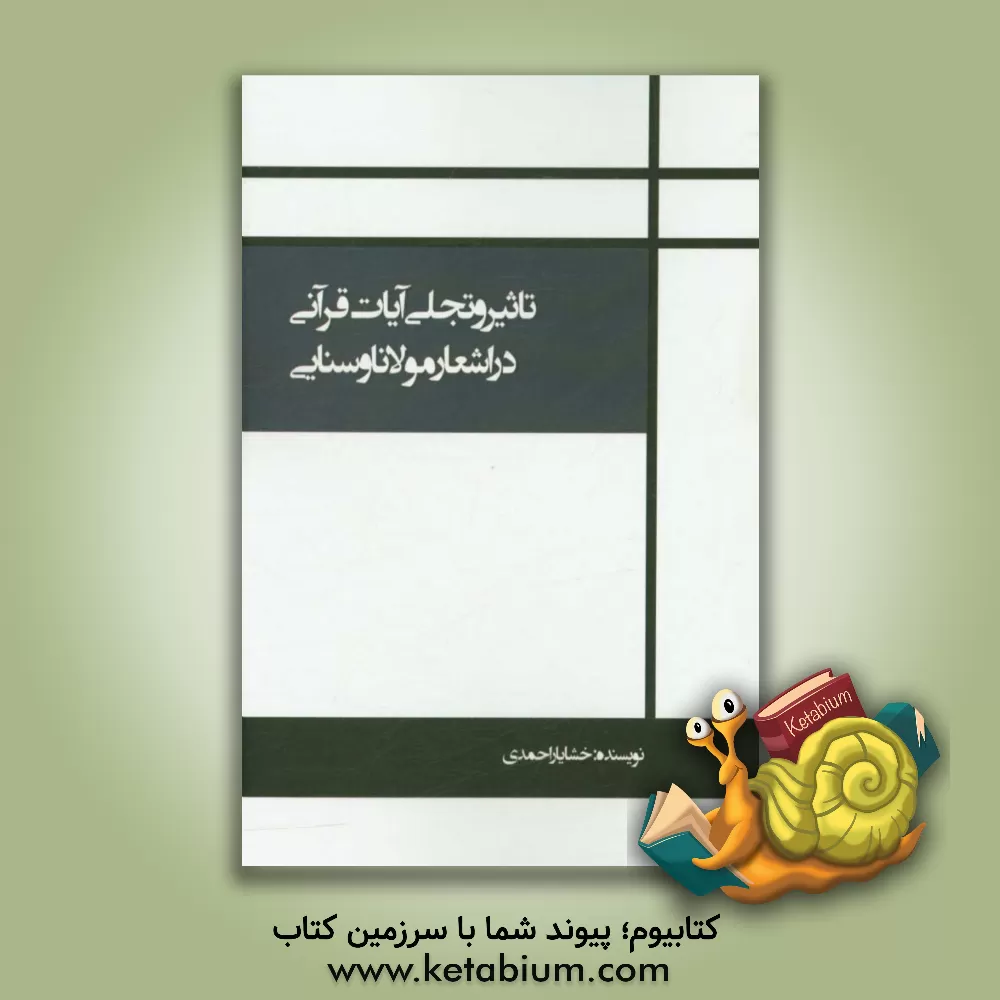 کتاب تاثیر و تجلی آیات قرآنی در اشعار مولانا و سنایی اثر خشایار احمدی