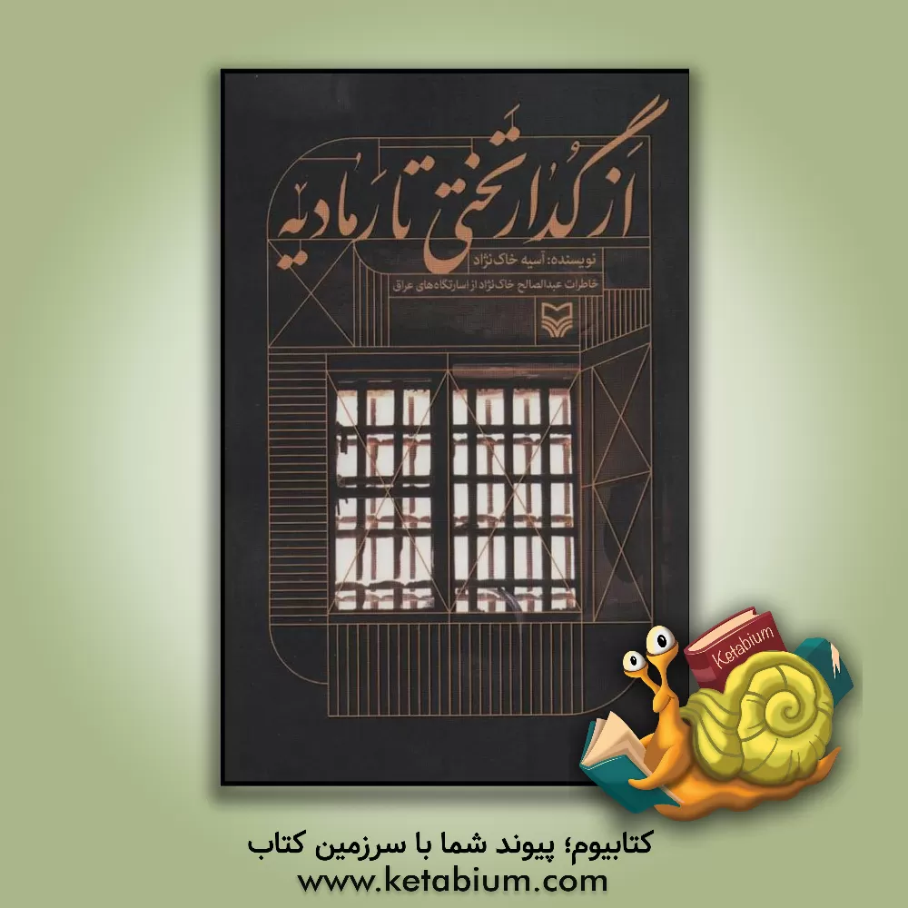 کتاب از گدار تختی تا رمادیه: خاطرات عبدالصالح خاک نژاد از اسارتگاه های عراق اثر آسیه خاک‌نژاد