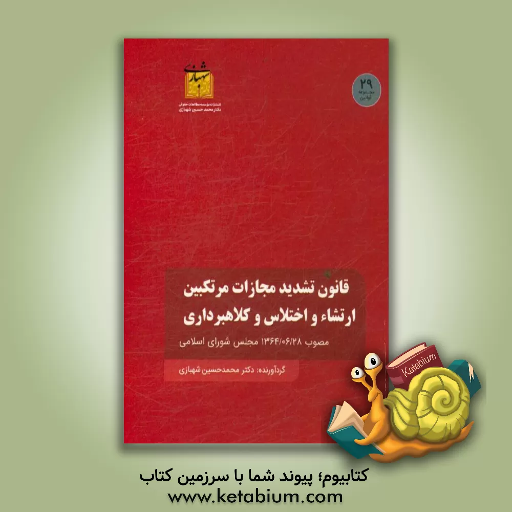 کتاب قانون تشدید مجازات مرتکبین ارتشاء و اختلاس و کلاهبرداری مصوب 1367/06/28 مجلس شورای اسلامی اثر محمدحسین شهبازی
