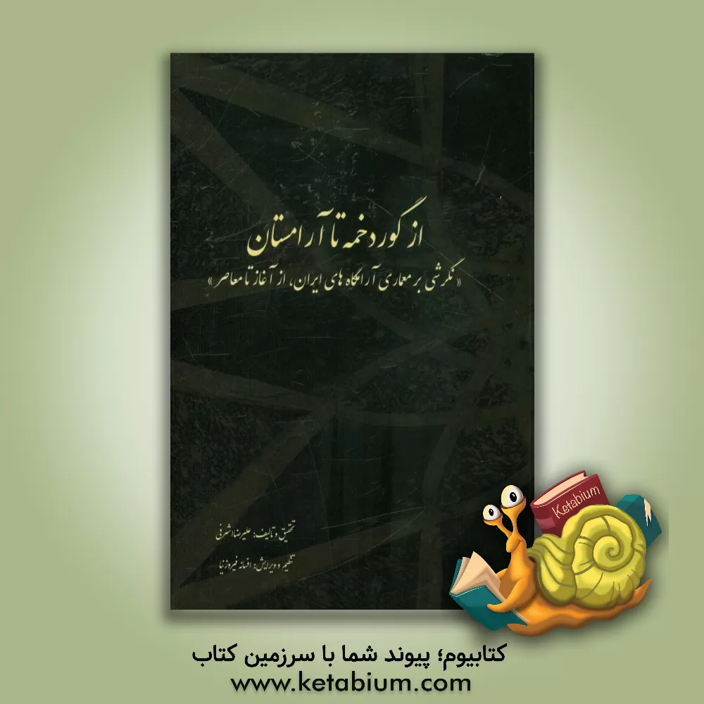کتاب از گوردخمه تا آرامستان: نگرشی بر معماری آرامگاه های ایران، از آغاز تا معاصر |اثر علیرضا اشرفی