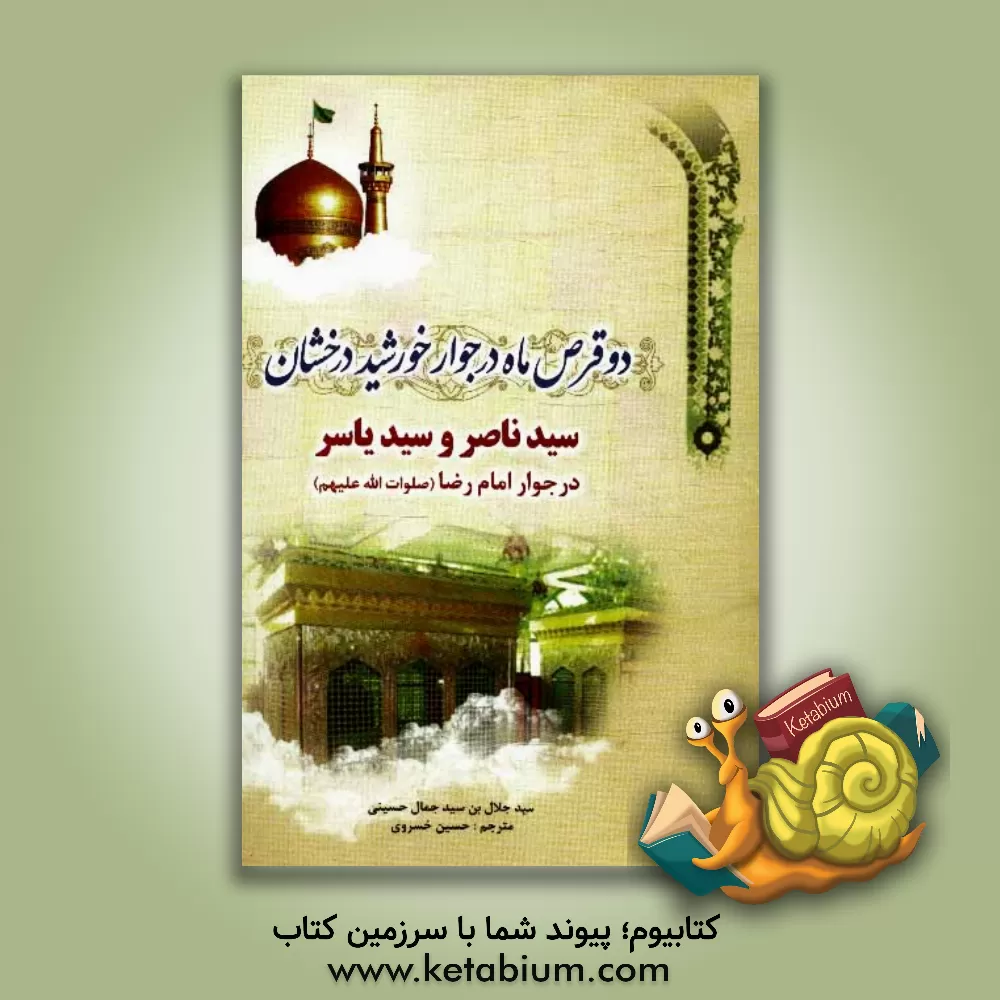 کتاب دو قرص ماه در جوار خورشید درخشان: سیدناصر و سیدیاسر در جوار امام رضا (ع) اثر سیدجلال حسینی