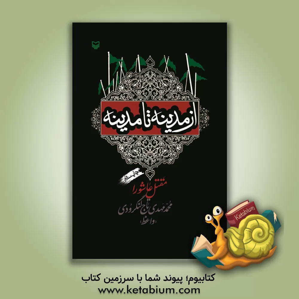 کتاب از مدینه تا مدینه (مقتل عاشورا): ذکر مصائب حضرت سیدالشهداء اثر محمدمهدی تاج‌لنگرودی