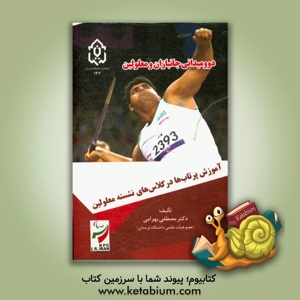 کتاب دو و میدانی جانبازان و معلولین: آموزش پرتاب ها در کلاس های نشسته معلولین اثر مصطفی بهرامی