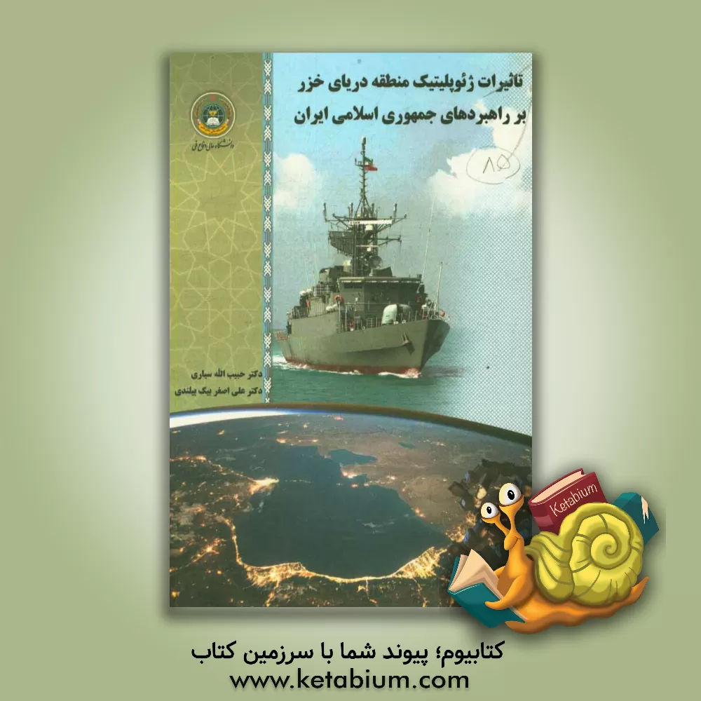 کتاب تاثیرات ژئوپلیتیک منطقه دریایی خزر بر راهبردهای ج. ا. ایران اثر حبیب‌الله سیاری