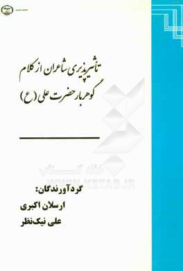 کتاب تاثیرپذیری شاعران از کلام گوهربار حضرت علی (ع) (فردوسی، ناصر خسرو، سنایی) اثر ارسلان اکبری