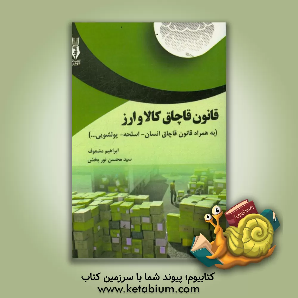کتاب قانون قاچاق کالا و ارز: (به همراه قانون قاچاق انسان-اسلحه-پولشویی....) اثر ابراهیم مشعوف