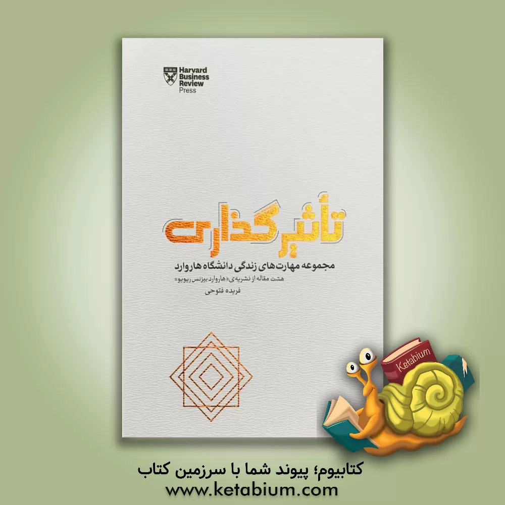 کتاب تاثیرگذاری: مجموعه مهارت های زندگی دانشگاه هاروارد، هشت مقاله از نشریه ی "هاروارد بیزنس ریویو" اثر فریده فتوحی
