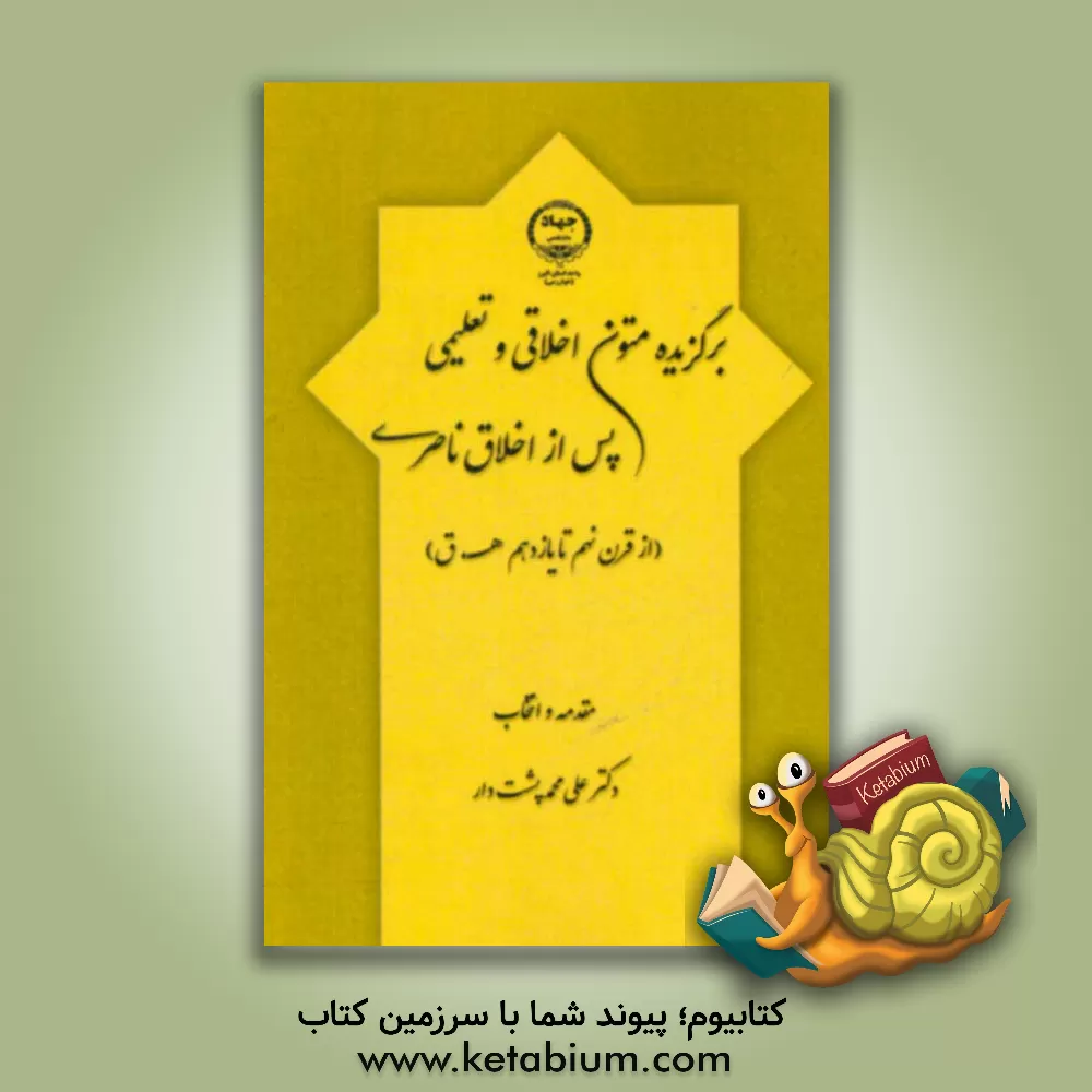 کتاب برگزیده متون اخلاقی و تعلیمی پس از اخلاق ناصری (از قرن نهم تا یازدهم هـ. ق) اثر علی‌محمد پشت‌دار