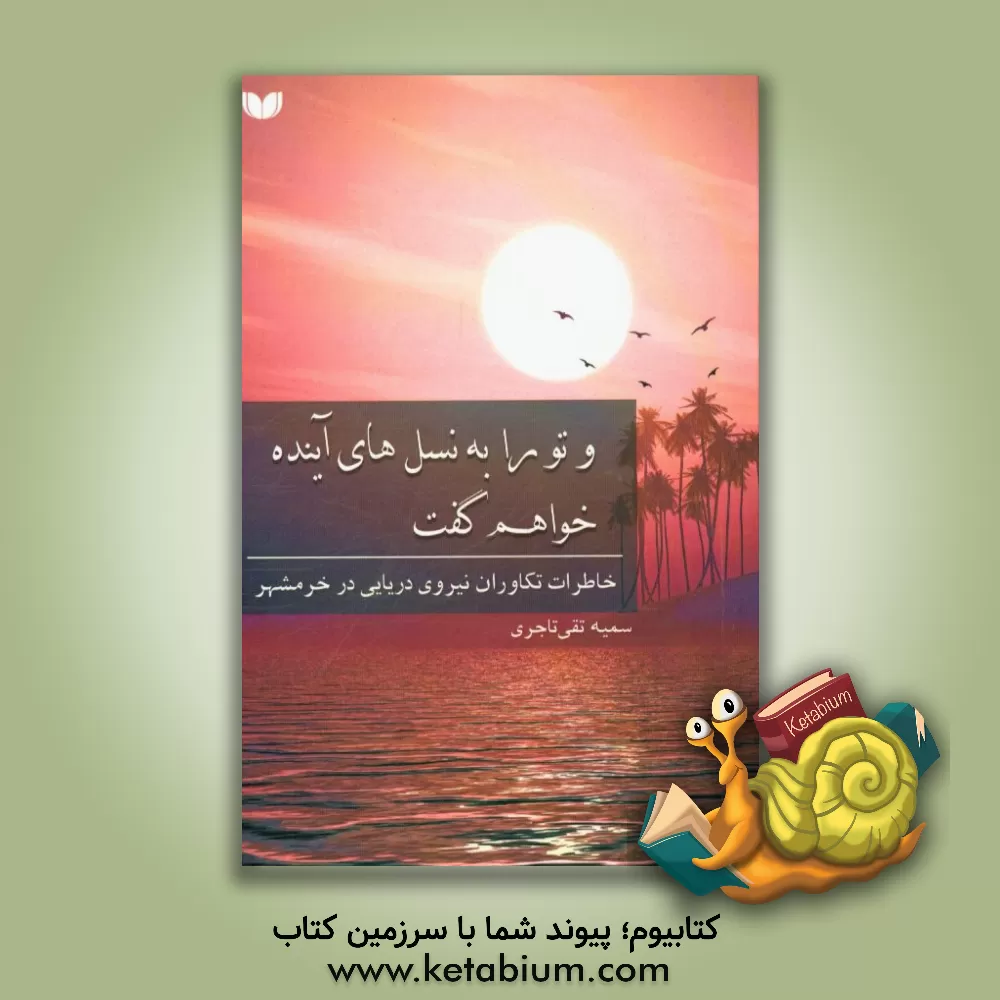 کتاب و تو را به نسل های آینده خواهم گفت: مجموعه خاطرات تکاوران نیروی دریایی در هشت سال دفاع مقدس اثر سمیه تقی‌تاجری