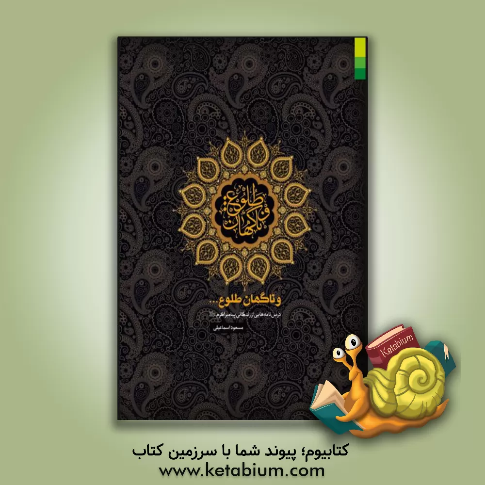 کتاب و ناگهان طلوع...: درس نامه هایی از زندگانی پیامبر اکرم (ص) اثر مسعود اسماعیلی