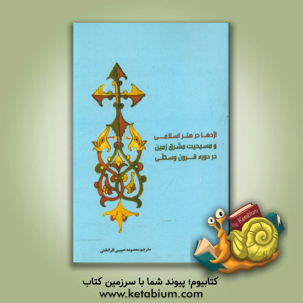 کتاب اژدها در هنر اسلامی و مسیحیت مشرق زمین در دوره قرون وسطی اثر سارا کوئن