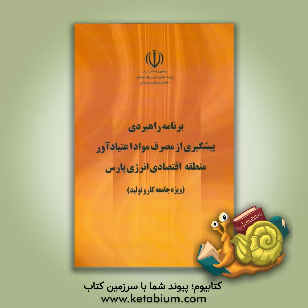 کتاب برنامه راهبردی پیشگیری از مصرف مواد اعتیادآور منطقه اقتصادی انرژی پارس (ویژه جامعه کار و تولید) اثر آزاده اولیایی