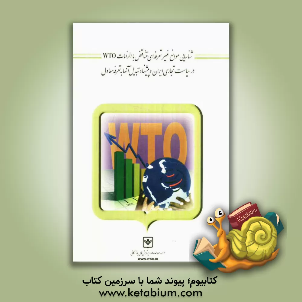 کتاب شناسایی موانع غیرتعرفه ای متناقض با الزامات WTO در سیاست تجاری ایران و پیشنهاد تبدیل آنها به تعرفه معادل اثر زهرا عباسی