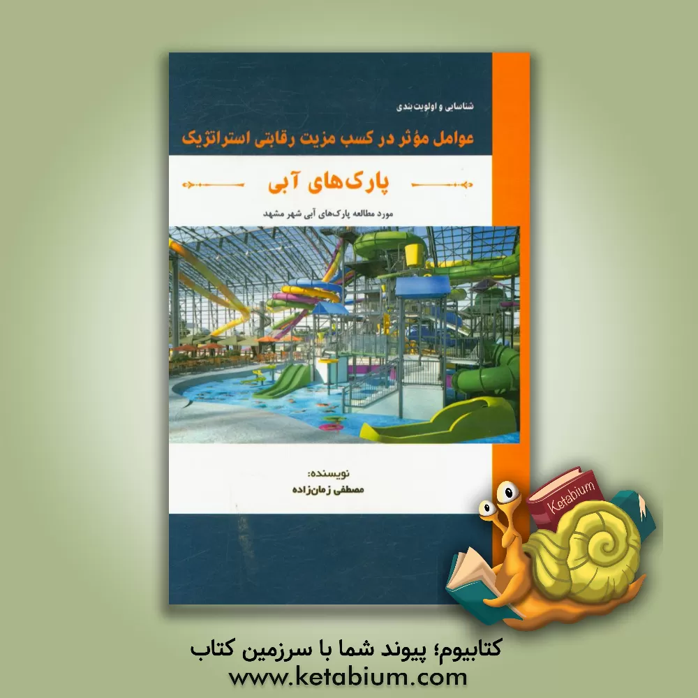کتاب شناسایی و اولویت بندی عوامل مؤثر در کسب مزیت رقابتی استراتژیک پارک های آبی: (مورد مطالعه پارک های آبی شهر مشهد) اثر مصطفی زمان‌زاده