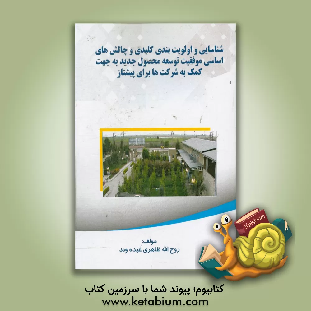 کتاب شناسایی و اولویت بندی ﮐﻠﯿﺪی و ﭼﺎﻟﺶﻫﺎی اﺳﺎﺳﯽ ﻣﻮﻓﻘﯿﺖ ﺗﻮﺳﻌﻪ ﻣﺤﺼﻮل ﺟﺪﯾﺪ ﺑﻪ ﺟﻬﺖ ﮐﻤﮏ ﺑﻪ ﺷﺮﮐﺖﻫﺎ ﺑﺮای ﭘﯿﺸﺘﺎز ﺷﺪن اثر روح‌الله ظاهری‌عبده‌وند