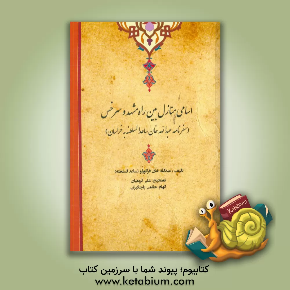 کتاب اسامی منازل بین راه مشهد و سرخس (سفرنامه عبدالله خان ساعدالسلطنه به خراسان) اثر عبدالله‌بن‌مصطفی‌قلی قراگوزلوهمدانی