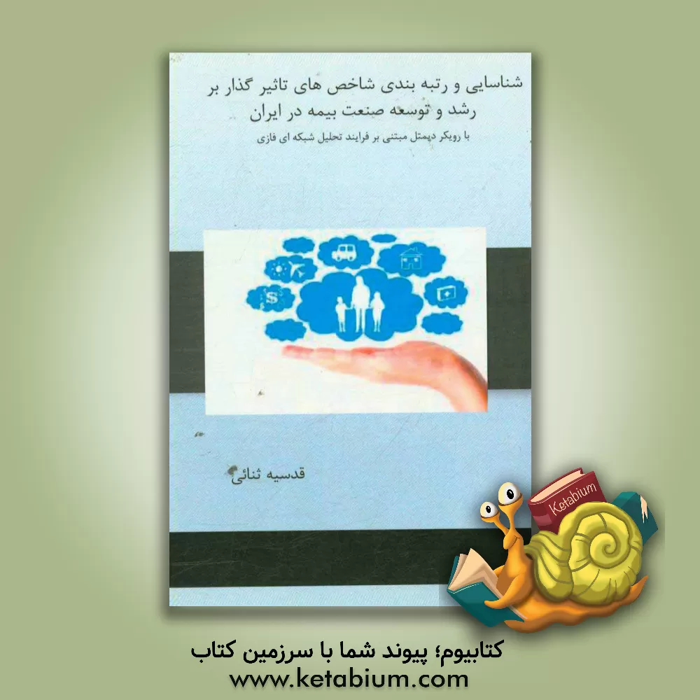 کتاب شناسایی و رتبه بندی شاخص های تاثیرگذار بر رشد و توسعه صنعت بیمه در ایران با رویکرد دیمتل مبتنی بر فرایند تحلیل شبکه ای فازی اثر قدسیه ثنایی