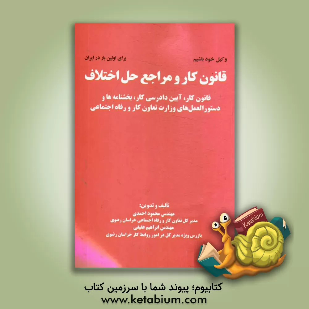 کتاب قانون کار و مراجع حل اختلاف: قانون کار، آیین دادرسی کار، بخشنامه ها و دستورالعمل های وزارت تعاون و رفاه اجتماعی |اثر محمود احمدی