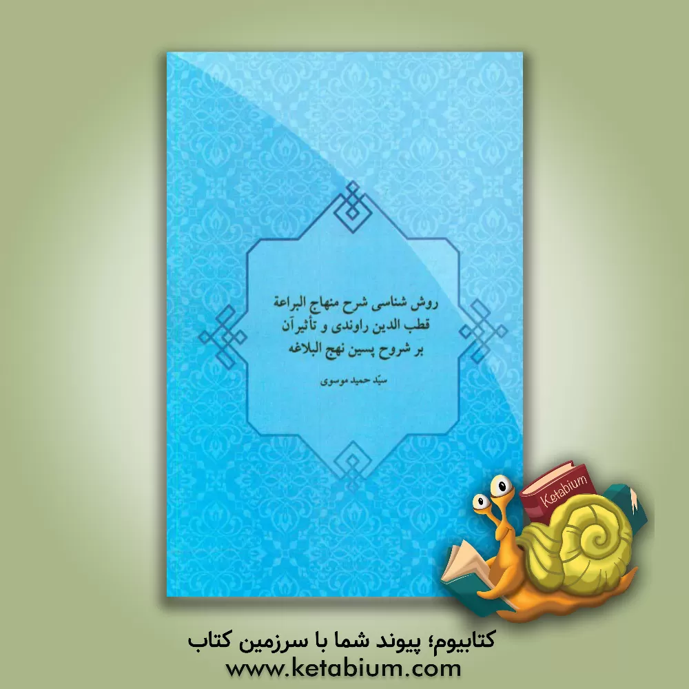 کتاب روش شناسی شرح منهاج البراعه قطب الدین راوندی و تاثیر آن بر شروح پسین نهج البلاغه اثر سیدحمید موسوی