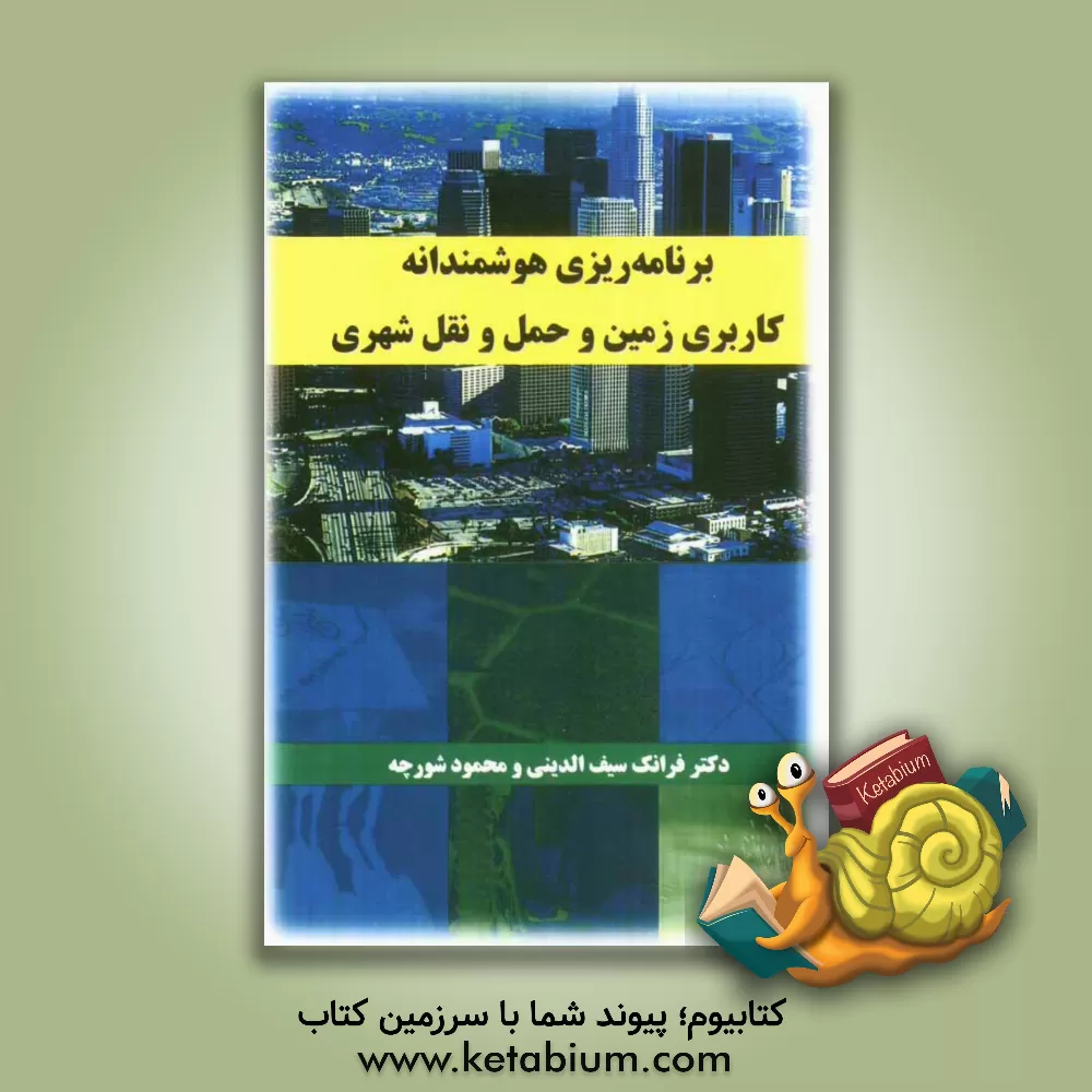 کتاب برنامه ریزی هوشمندانه کاربری زمین و حمل و نقل شهری (نگاهی دیالکتیکی و یکپارچه به فضای شهر) اثر فرانک سیف‌الدینی