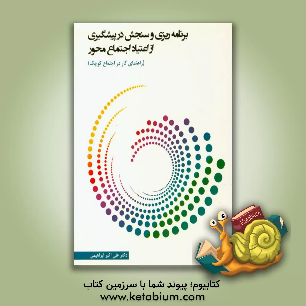 کتاب برنامه ریزی و سنجش در پیشگیری از اعتیاد اجتماع محور (راهنمای کار در اجتماع کوچک) اثر علی‌اکبر ابراهیمی