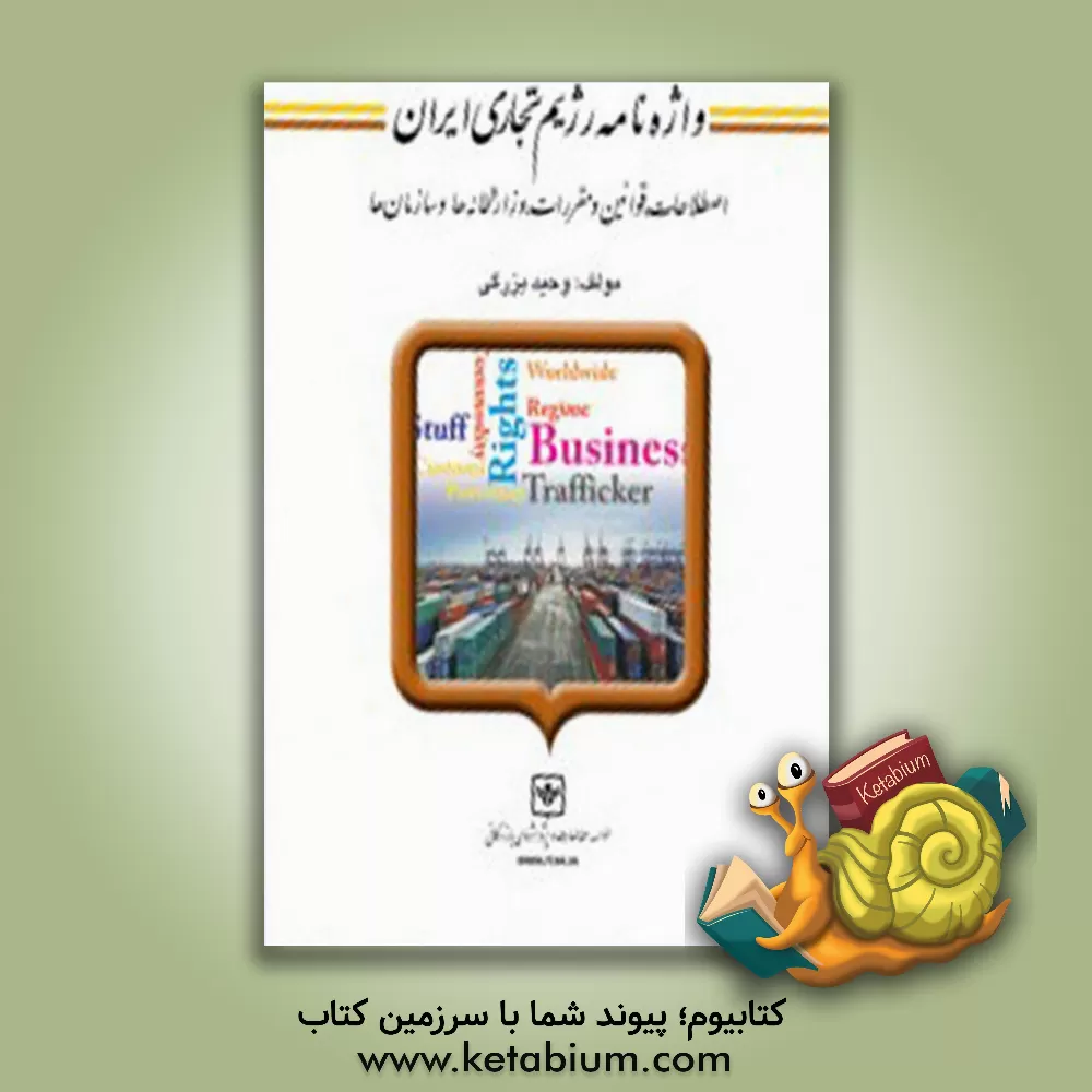 کتاب واژه نامه رژیم تجاری ایران: اصطلاحات، قوانین و مقررات، وزارتخانه ها و سازمان ها اثر وحید بزرگی