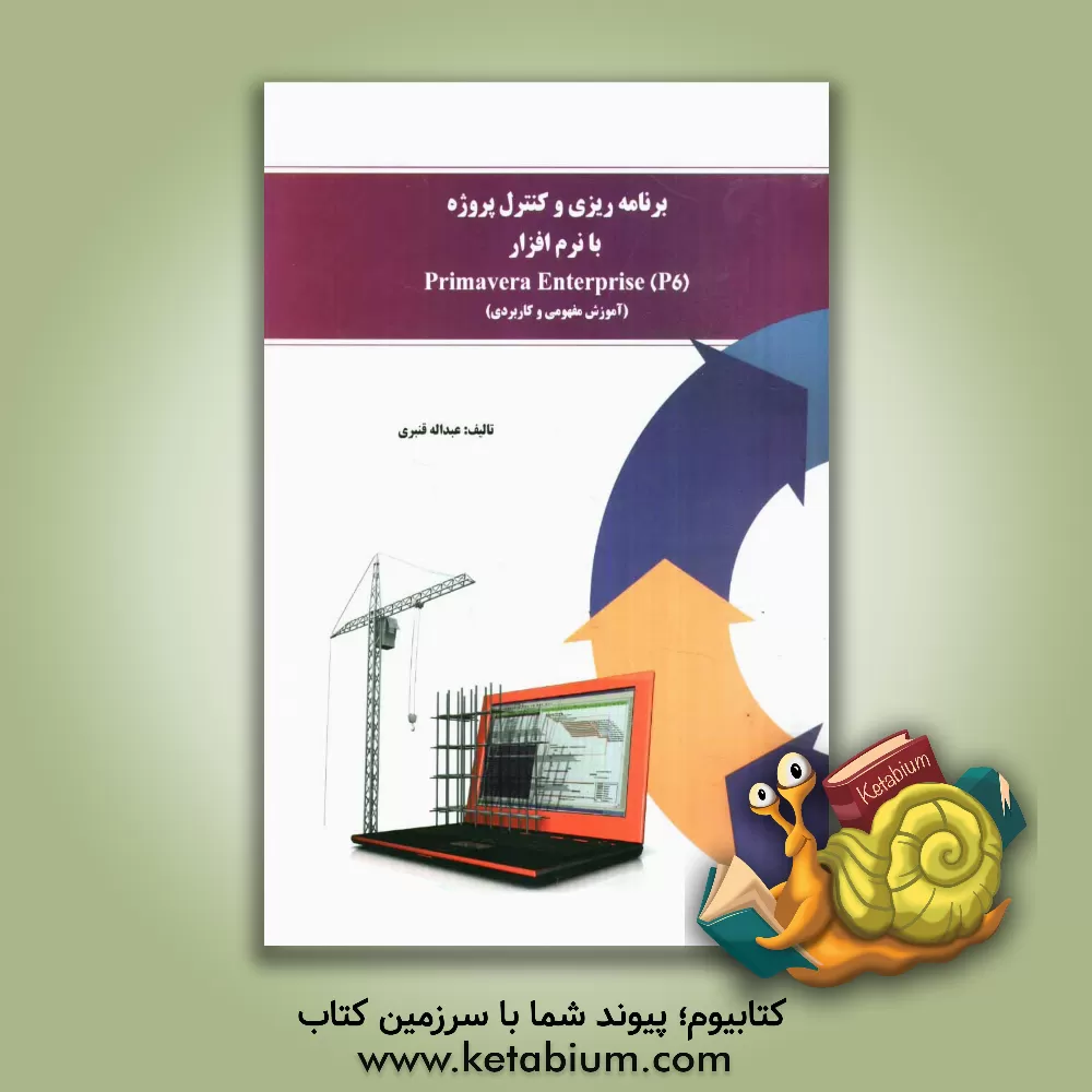 کتاب برنامه ریزی و کنترل پروژه با نرم افزار Primavera enterpriser (P6) (آموزش مفهومی و کاربردی) اثر عبدالله قنبری