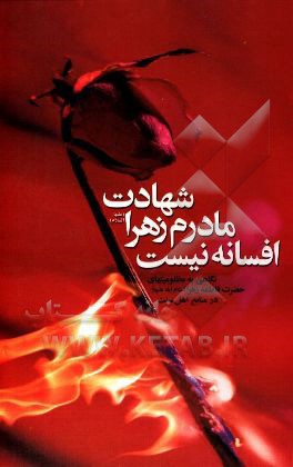 کتاب شهادت مادرم زهرا (ع) افسانه نیست: نگاهی به مظلومیت های حضرت زهرا (ع) در منابع معتبر اهل تسنن |اثر جمعی از نویسندگان