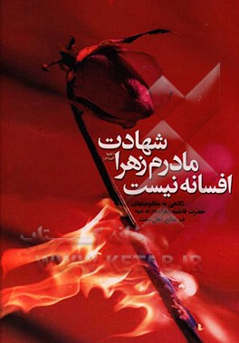 کتاب شهادت مادرم زهرا (ع) افسانه نیست: نگاهی به مظلومیت های حضرت زهرا (ع) در منابع معتبر اهل تسنن