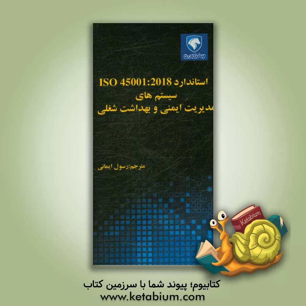کتاب استاندارد ISO 45001:2018: سیستم های مدیریت ایمنی و بهداشت شغلی الزامات به همراه راهنما برای استفاده اثر رسول ایمانی