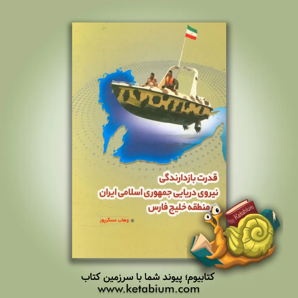 کتاب قدرت بازدارندگی نیروی دریایی جمهوری اسلامی ایران در منطقه خلیج فارس |اثر وهاب عسگرپور